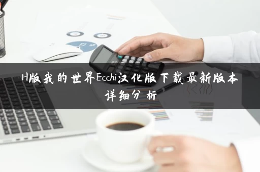 H版我的世界Ecchi汉化版下载最新版本详细分析