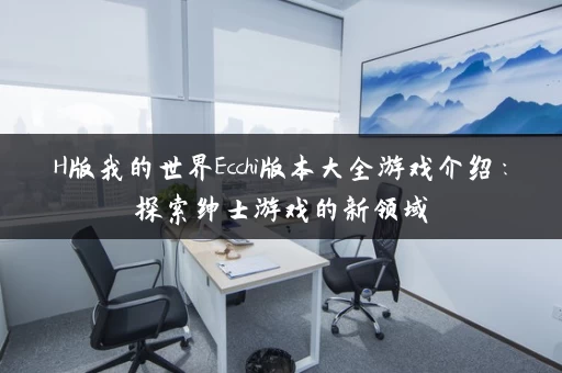 H版我的世界Ecchi版本大全游戏介绍：探索绅士游戏的新领域