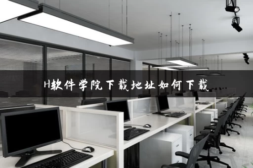 H软件学院下载地址如何下载