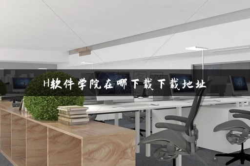 H软件学院在哪下载下载地址