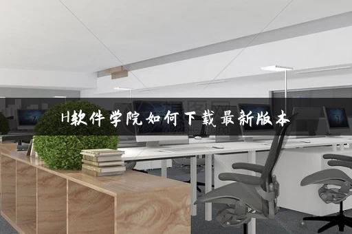 H软件学院如何下载最新版本 H软件学院如何下载最新版本