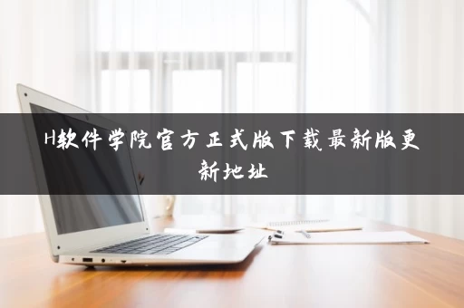 H软件学院官方正式版下载最新版更新地址 H软件学院官方正式版下载最新版更新地址
