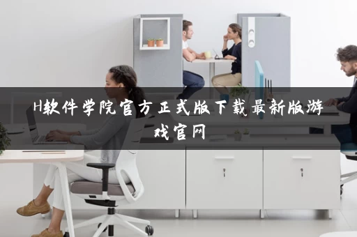 H软件学院官方正式版下载最新版游戏官网