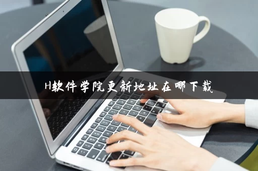 H软件学院更新地址在哪下载