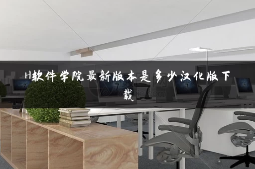 H软件学院最新版本是多少汉化版下载