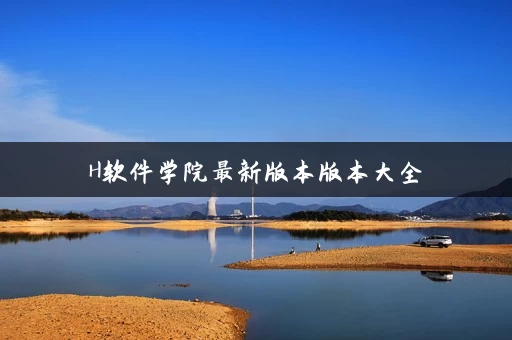 H软件学院最新版本版本大全 H软件学院最新版本版本大全