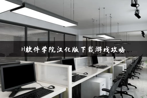 H软件学院汉化版下载游戏攻略 H软件学院汉化版下载游戏攻略