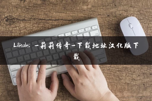 Lilitales -莉莉传奇-下载地址汉化版下载