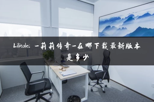 Lilitales -莉莉传奇-在哪下载最新版本是多少