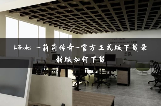 Lilitales -莉莉传奇-官方正式版下载最新版如何下载