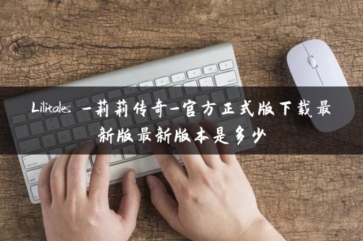 Lilitales -莉莉传奇-官方正式版下载最新版最新版本是多少
