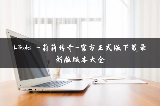Lilitales -莉莉传奇-官方正式版下载最新版版本大全