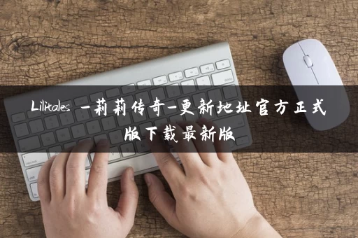 Lilitales -莉莉传奇-更新地址官方正式版下载最新版