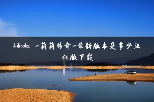Lilitales -莉莉传奇-最新版本是多少汉化版下载