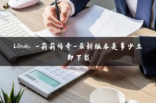 Lilitales -莉莉传奇-最新版本是多少立即下载