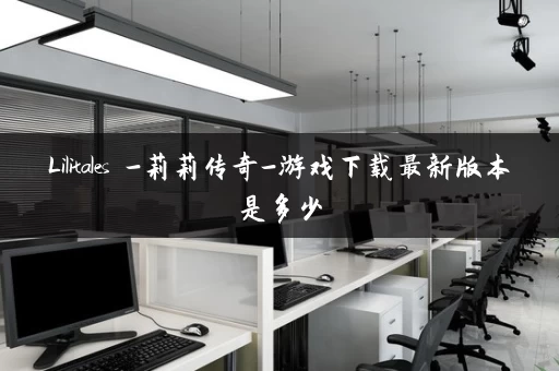 Lilitales -莉莉传奇-游戏下载最新版本是多少