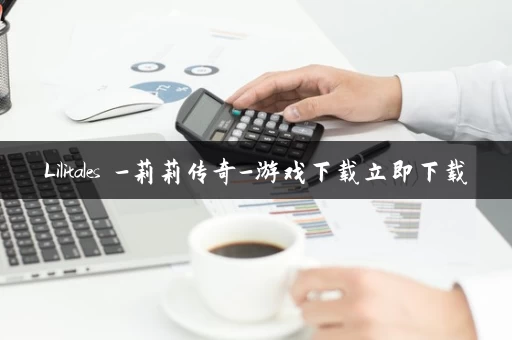 Lilitales -莉莉传奇-游戏下载立即下载