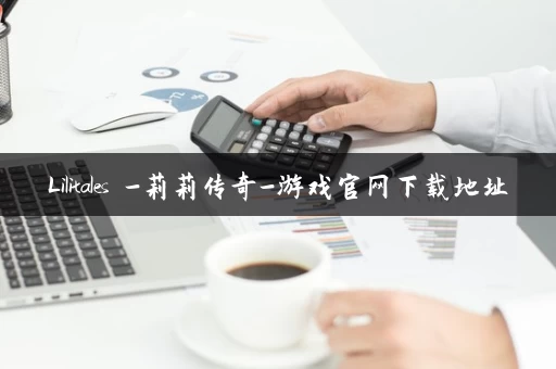 Lilitales -莉莉传奇-游戏官网下载地址