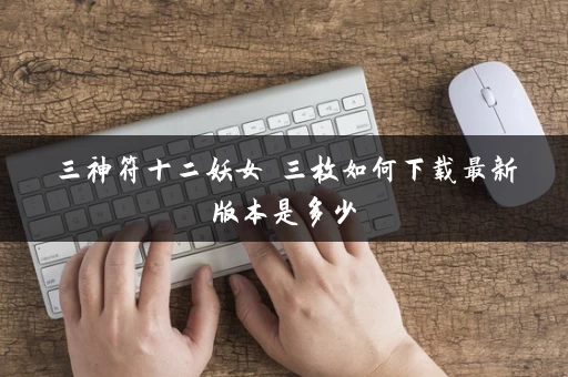 三神符十二妖女 三枚如何下载最新版本是多少