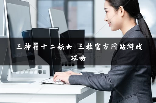 三神符十二妖女 三枚官方网站游戏攻略