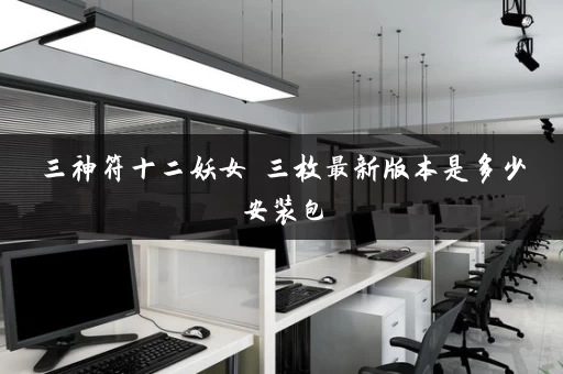 三神符十二妖女 三枚最新版本是多少安装包