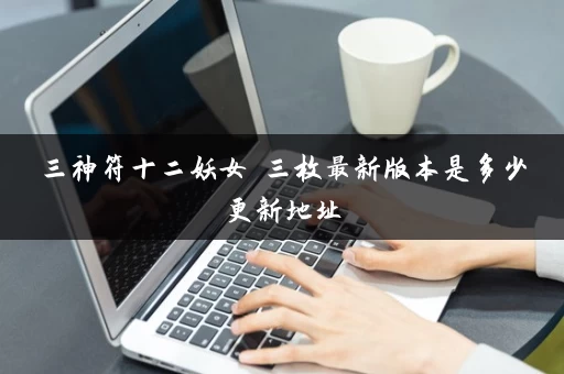 三神符十二妖女 三枚最新版本是多少更新地址