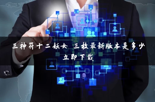 三神符十二妖女 三枚最新版本是多少立即下载