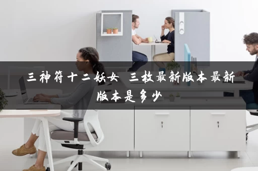 三神符十二妖女 三枚最新版本最新版本是多少