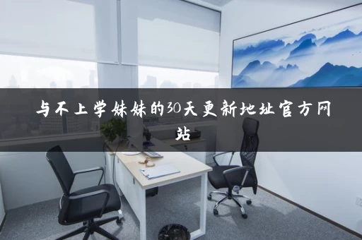 与不上学妹妹的30天更新地址官方网站