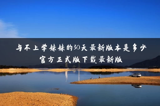 与不上学妹妹的30天最新版本是多少官方正式版下载最新版