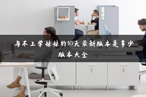 与不上学妹妹的30天最新版本是多少版本大全
