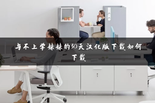 与不上学妹妹的30天汉化版下载如何下载