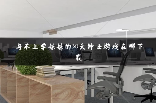 与不上学妹妹的30天绅士游戏在哪下载