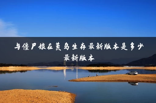与僵尸娘在荒岛生存最新版本是多少最新版本