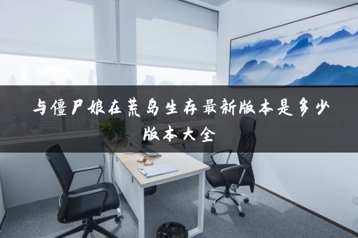 与僵尸娘在荒岛生存最新版本是多少版本大全