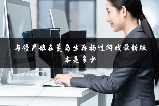 与僵尸娘在荒岛生存杨过游戏最新版本是多少
