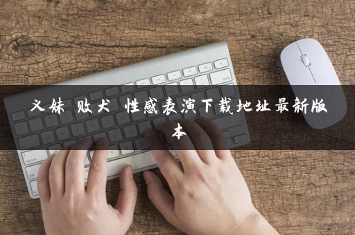 义妹 败犬 性感表演下载地址最新版本