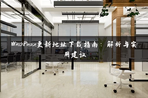 WitchPlease更新地址下载指南：解析与实用建议