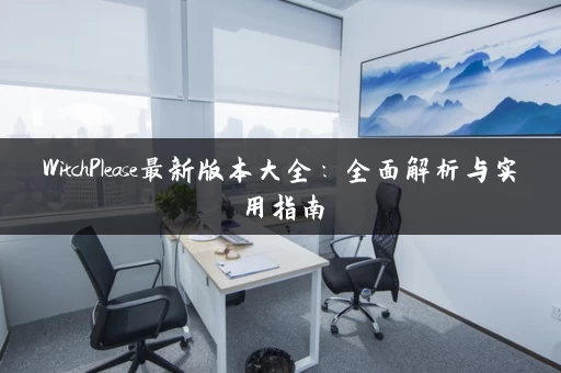 WitchPlease最新版本大全：全面解析与实用指南