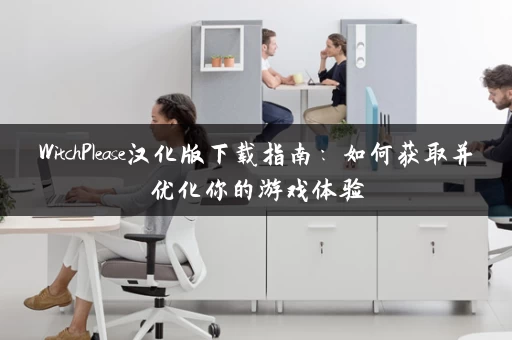 WitchPlease汉化版下载指南：如何获取并优化你的游戏体验