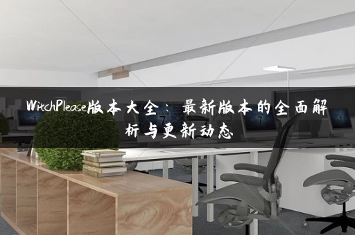 WitchPlease版本大全：最新版本的全面解析与更新动态