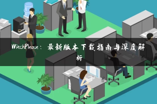 WitchPlease：最新版本下载指南与深度解析
