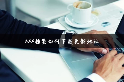XXX档案如何下载更新地址
