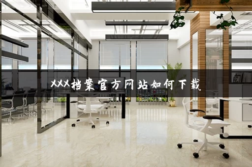 XXX档案官方网站如何下载
