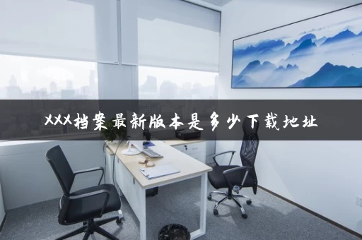 XXX档案最新版本是多少下载地址