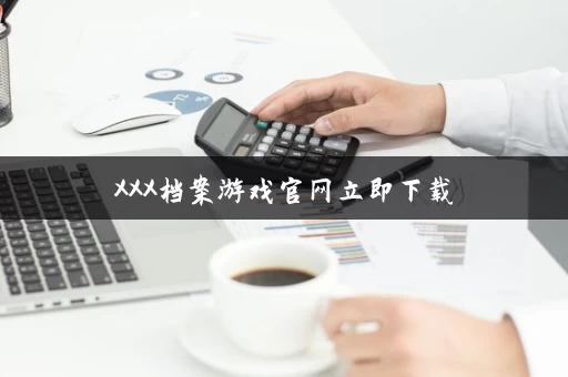 XXX档案游戏官网立即下载