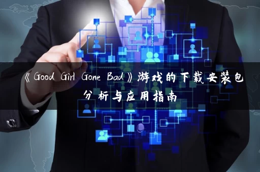 《Good Girl Gone Bad》游戏的下载安装包分析与应用指南