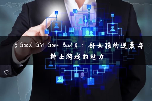 《Good Girl Gone Bad》：好女孩的逆袭与绅士游戏的魅力