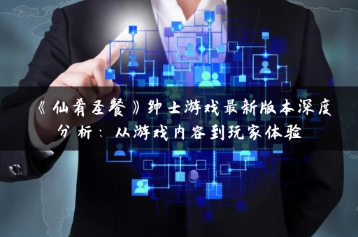 《仙肴圣餐》绅士游戏最新版本深度分析：从游戏内容到玩家体验