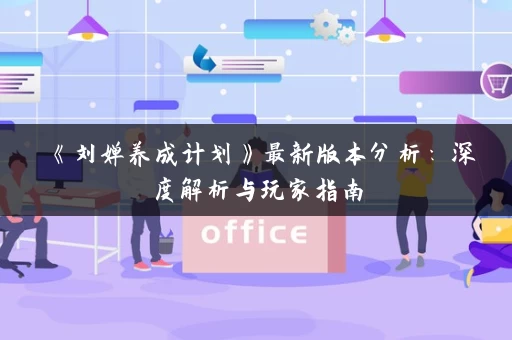 《刘婵养成计划》最新版本分析：深度解析与玩家指南